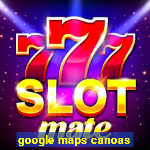 google maps canoas